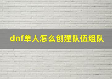 dnf单人怎么创建队伍组队