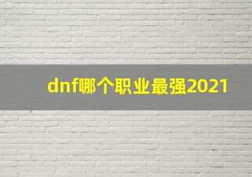 dnf哪个职业最强2021