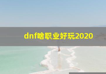 dnf啥职业好玩2020