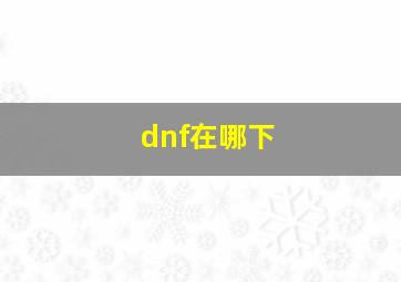 dnf在哪下