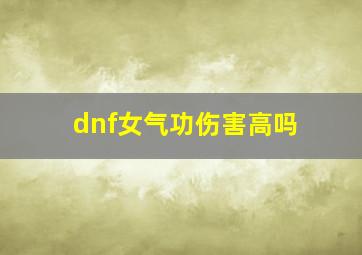 dnf女气功伤害高吗