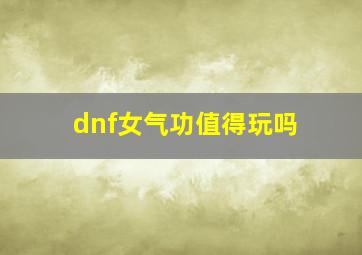 dnf女气功值得玩吗