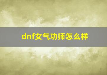 dnf女气功师怎么样