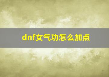 dnf女气功怎么加点