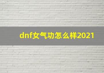 dnf女气功怎么样2021