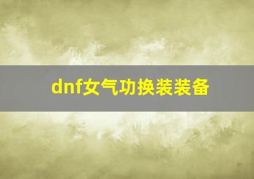 dnf女气功换装装备