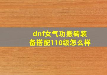 dnf女气功搬砖装备搭配110级怎么样