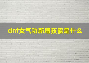 dnf女气功新增技能是什么