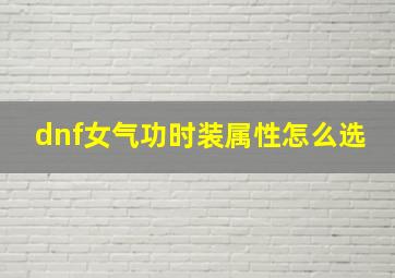 dnf女气功时装属性怎么选