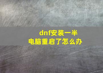 dnf安装一半电脑重启了怎么办