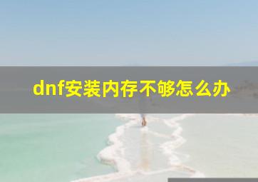 dnf安装内存不够怎么办