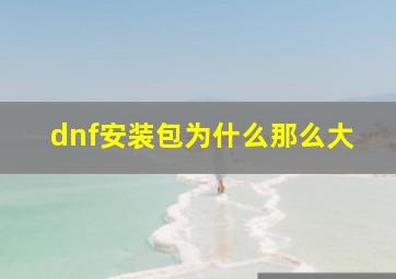 dnf安装包为什么那么大