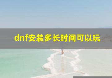 dnf安装多长时间可以玩