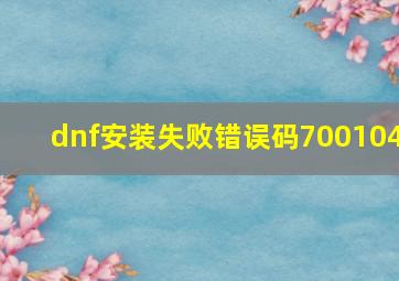 dnf安装失败错误码700104