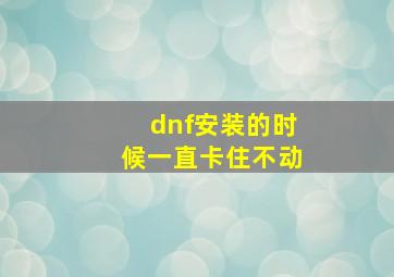 dnf安装的时候一直卡住不动