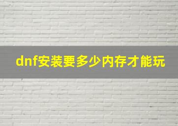 dnf安装要多少内存才能玩