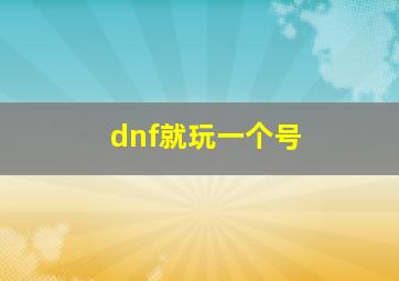 dnf就玩一个号