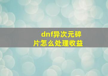 dnf异次元碎片怎么处理收益