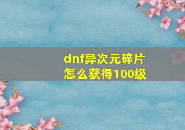 dnf异次元碎片怎么获得100级