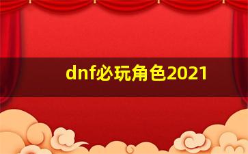 dnf必玩角色2021