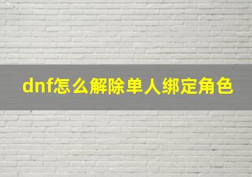 dnf怎么解除单人绑定角色