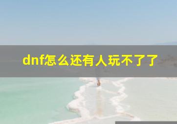 dnf怎么还有人玩不了了