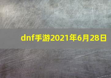 dnf手游2021年6月28日