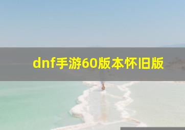 dnf手游60版本怀旧版