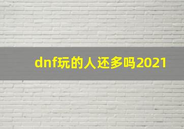 dnf玩的人还多吗2021