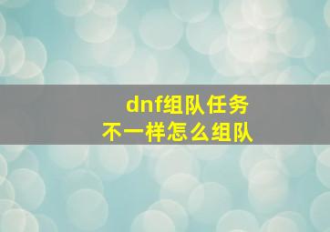 dnf组队任务不一样怎么组队