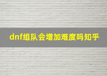 dnf组队会增加难度吗知乎