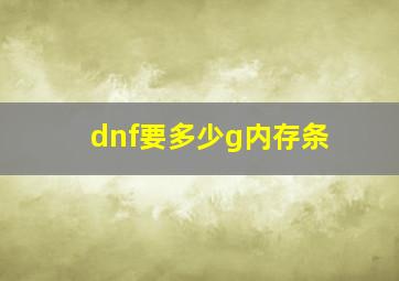 dnf要多少g内存条