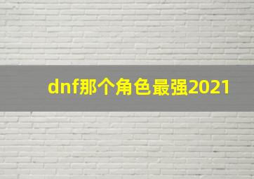 dnf那个角色最强2021