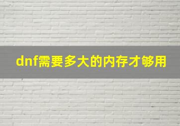 dnf需要多大的内存才够用