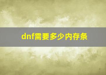 dnf需要多少内存条