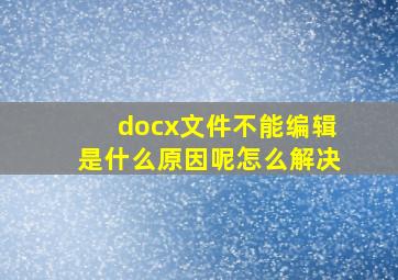 docx文件不能编辑是什么原因呢怎么解决