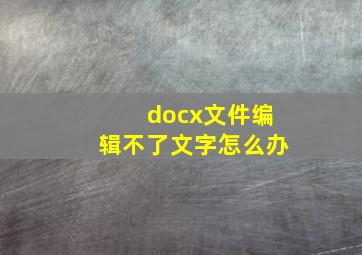 docx文件编辑不了文字怎么办