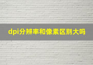 dpi分辨率和像素区别大吗