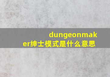 dungeonmaker绅士模式是什么意思