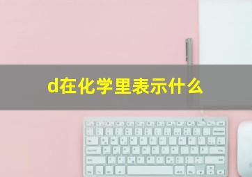 d在化学里表示什么