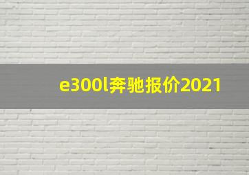 e300l奔驰报价2021