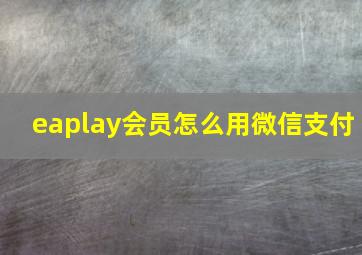 eaplay会员怎么用微信支付