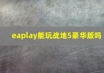 eaplay能玩战地5豪华版吗