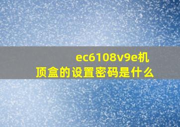 ec6108v9e机顶盒的设置密码是什么