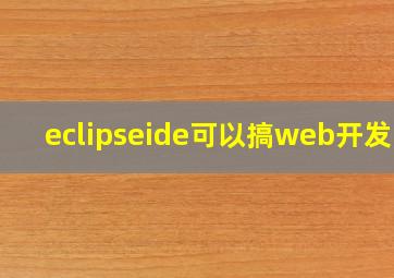 eclipseide可以搞web开发吗