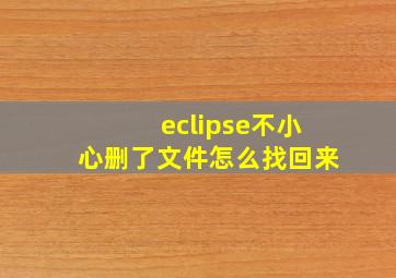 eclipse不小心删了文件怎么找回来