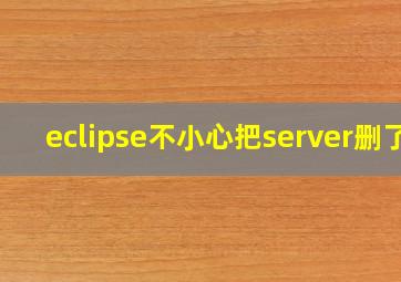 eclipse不小心把server删了