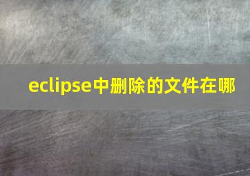 eclipse中删除的文件在哪