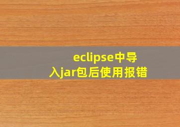 eclipse中导入jar包后使用报错