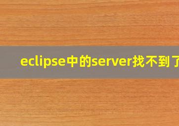 eclipse中的server找不到了